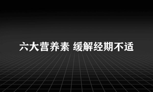 六大营养素 缓解经期不适