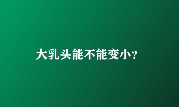 大乳头能不能变小？