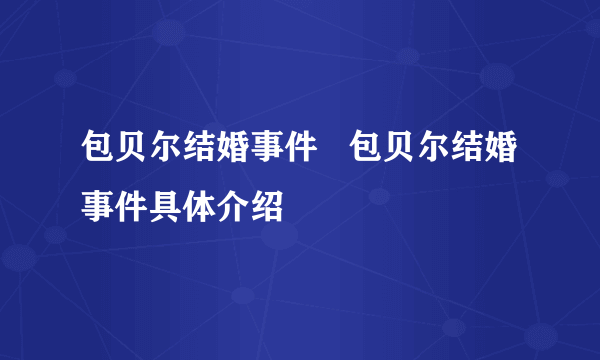 包贝尔结婚事件   包贝尔结婚事件具体介绍