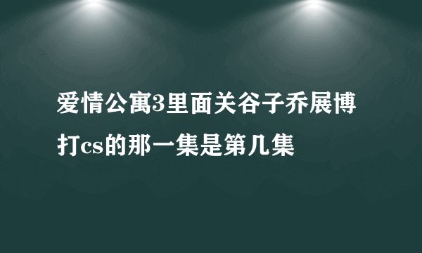 爱情公寓3里面关谷子乔展博打cs的那一集是第几集