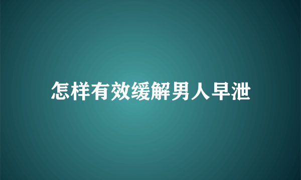 怎样有效缓解男人早泄