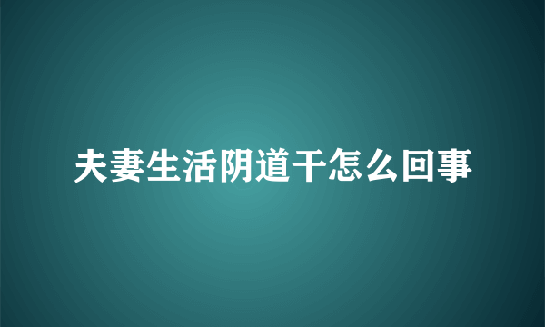 夫妻生活阴道干怎么回事