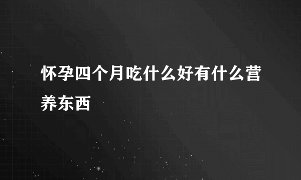 怀孕四个月吃什么好有什么营养东西