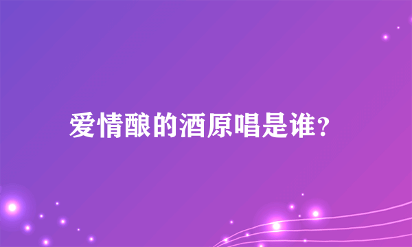 爱情酿的酒原唱是谁？