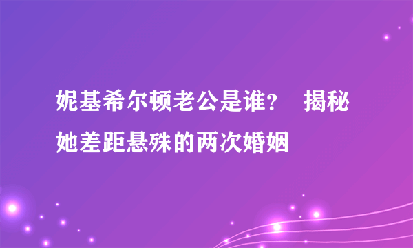 妮基希尔顿老公是谁？  揭秘她差距悬殊的两次婚姻