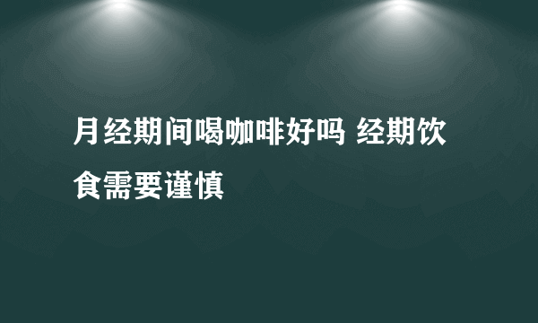 月经期间喝咖啡好吗 经期饮食需要谨慎