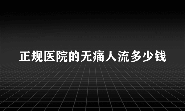 正规医院的无痛人流多少钱