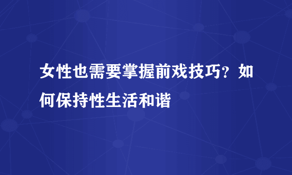 女性也需要掌握前戏技巧？如何保持性生活和谐