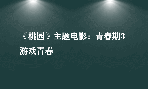 《桃园》主题电影：青春期3游戏青春