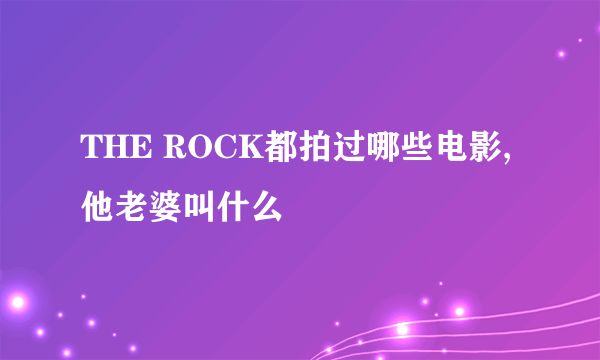 THE ROCK都拍过哪些电影,他老婆叫什么