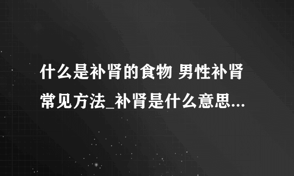 什么是补肾的食物 男性补肾常见方法_补肾是什么意思_五大补肾酒