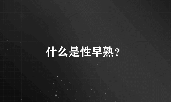 什么是性早熟？