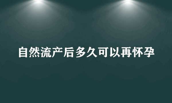 自然流产后多久可以再怀孕