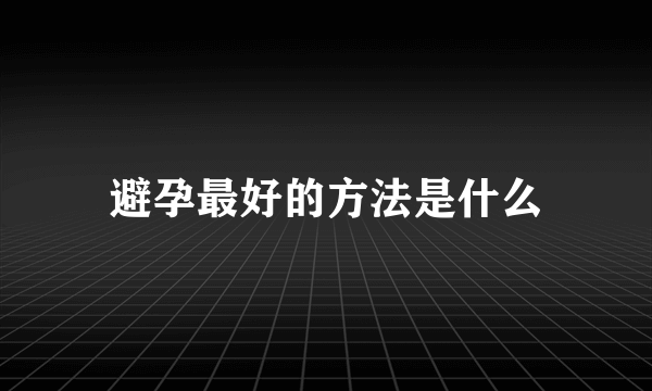 避孕最好的方法是什么