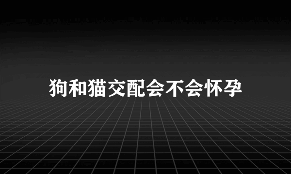 狗和猫交配会不会怀孕