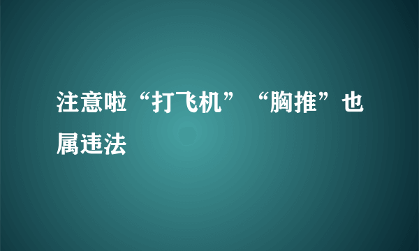 注意啦“打飞机”“胸推”也属违法