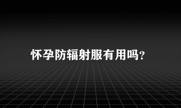 怀孕防辐射服有用吗？