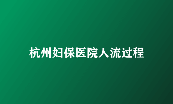 杭州妇保医院人流过程