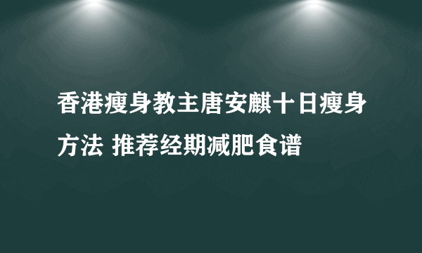 香港瘦身教主唐安麒十日瘦身方法 推荐经期减肥食谱