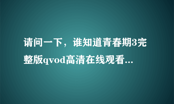 请问一下，谁知道青春期3完整版qvod高清在线观看地址啊？