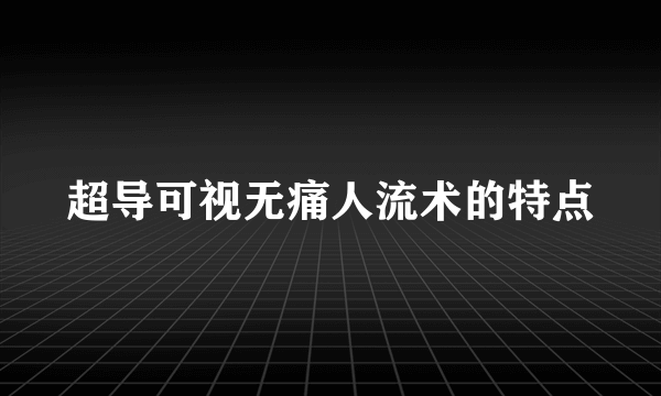 超导可视无痛人流术的特点