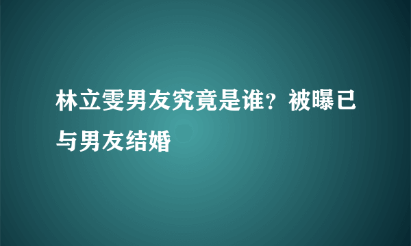 林立雯男友究竟是谁？被曝已与男友结婚