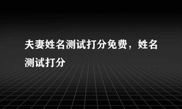 夫妻姓名测试打分免费，姓名测试打分