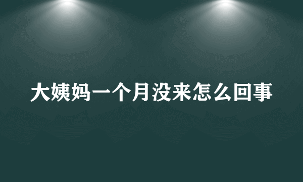 大姨妈一个月没来怎么回事