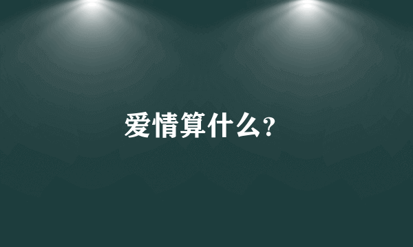 爱情算什么？