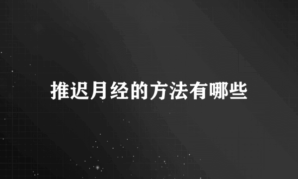 推迟月经的方法有哪些