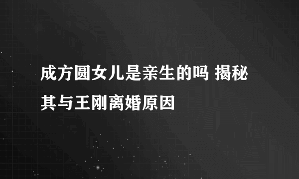 成方圆女儿是亲生的吗 揭秘其与王刚离婚原因