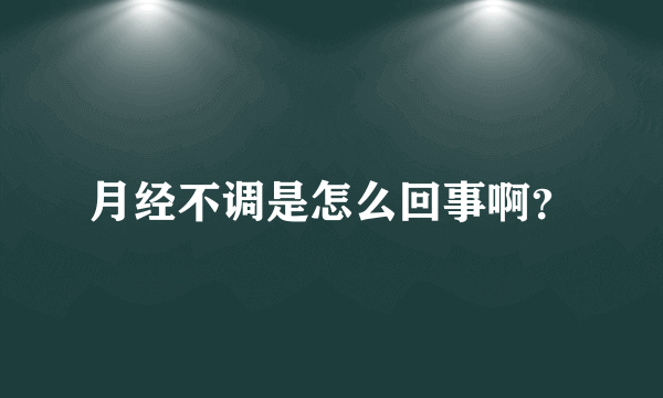 月经不调是怎么回事啊？