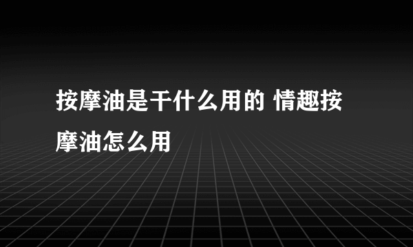 按摩油是干什么用的 情趣按摩油怎么用