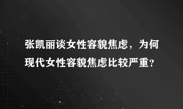 张凯丽谈女性容貌焦虑，为何现代女性容貌焦虑比较严重？