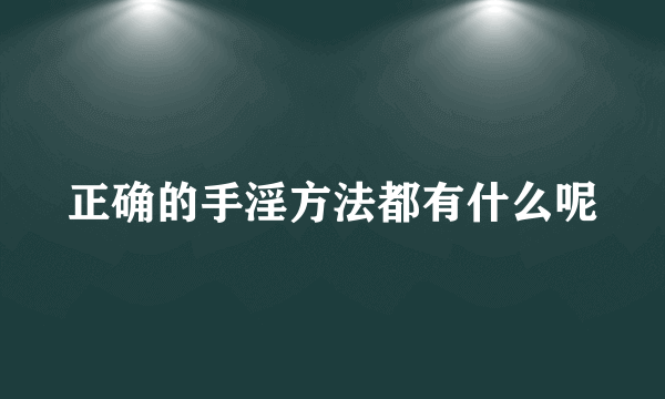 正确的手淫方法都有什么呢