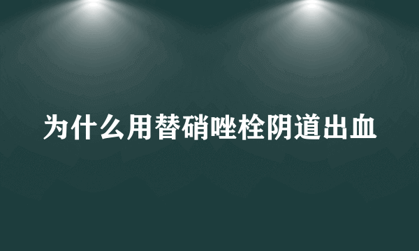 为什么用替硝唑栓阴道出血