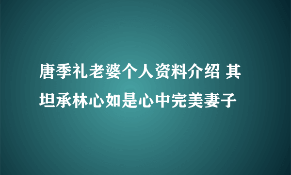 唐季礼老婆个人资料介绍 其坦承林心如是心中完美妻子