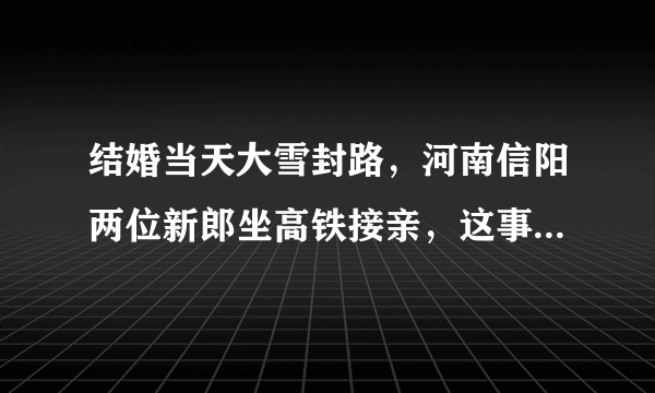 结婚当天大雪封路，河南信阳两位新郎坐高铁接亲，这事你怎么看？