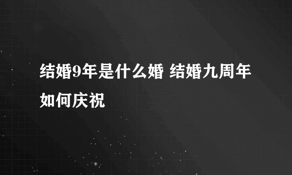 结婚9年是什么婚 结婚九周年如何庆祝