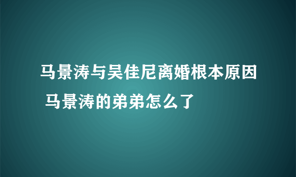 马景涛与吴佳尼离婚根本原因 马景涛的弟弟怎么了