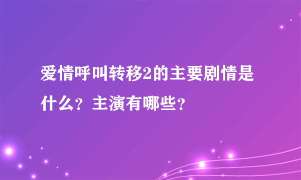 爱情呼叫转移2的主要剧情是什么？主演有哪些？