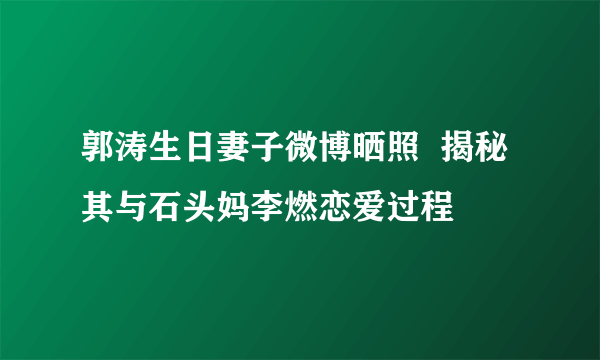 郭涛生日妻子微博晒照  揭秘其与石头妈李燃恋爱过程