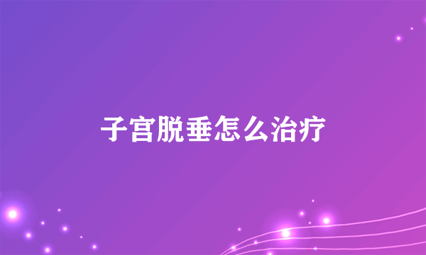 子宫脱垂怎么治疗