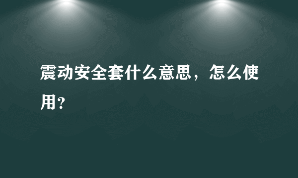 震动安全套什么意思，怎么使用？