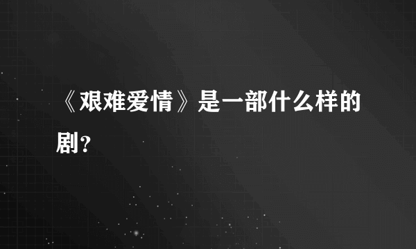 《艰难爱情》是一部什么样的剧？