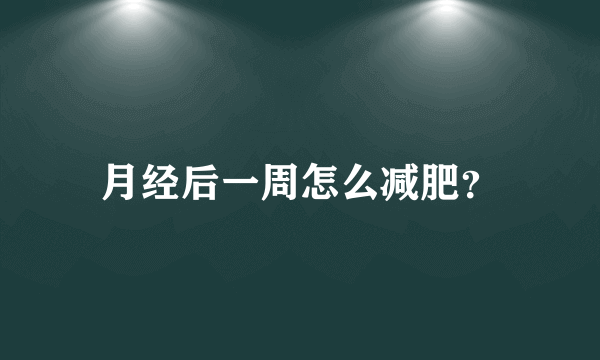 月经后一周怎么减肥？