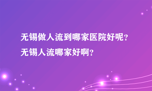 无锡做人流到哪家医院好呢？无锡人流哪家好啊？