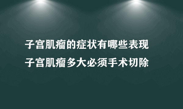 子宫肌瘤的症状有哪些表现 子宫肌瘤多大必须手术切除