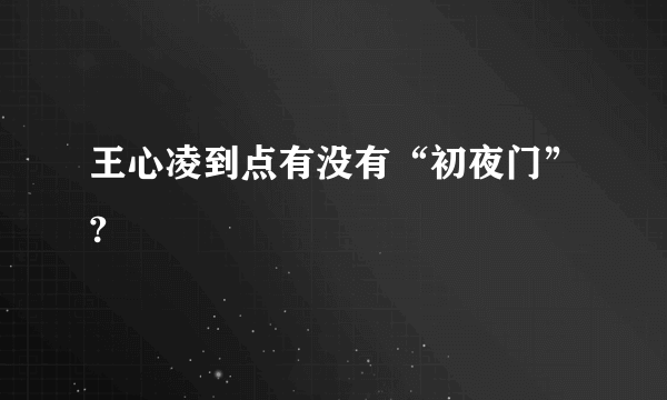 王心凌到点有没有“初夜门”?