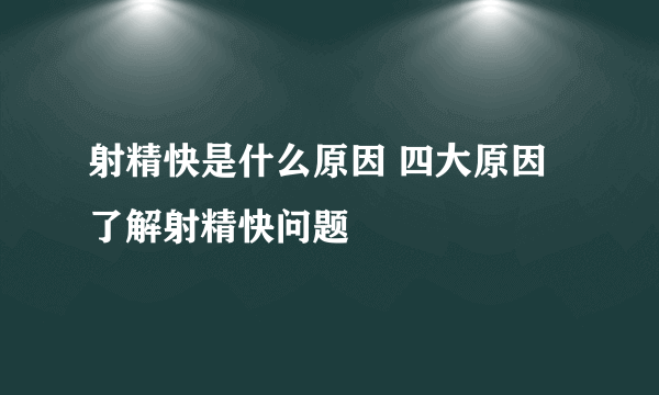 射精快是什么原因 四大原因了解射精快问题